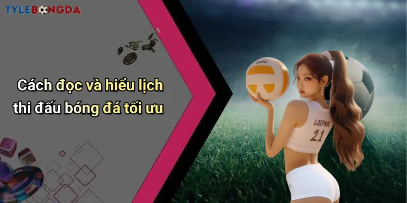 Cách đọc và hiểu lịch thi đấu bóng đá tối ưu