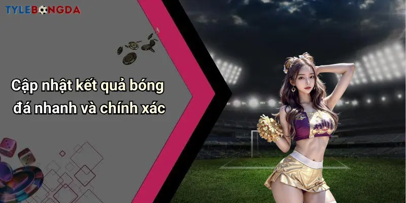 Cập nhật kết quả bóng đá nhanh và chính xác