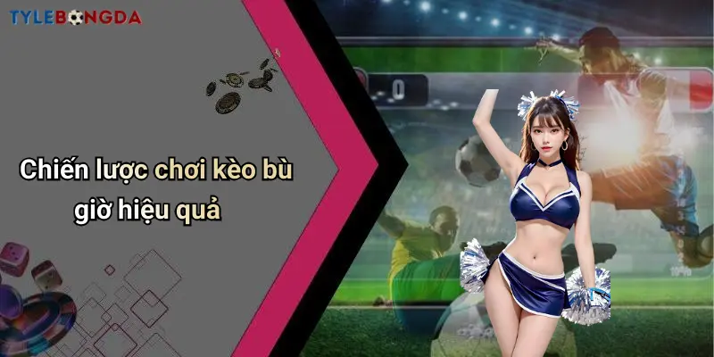 Chiến lược chơi kèo bù giờ hiệu quả