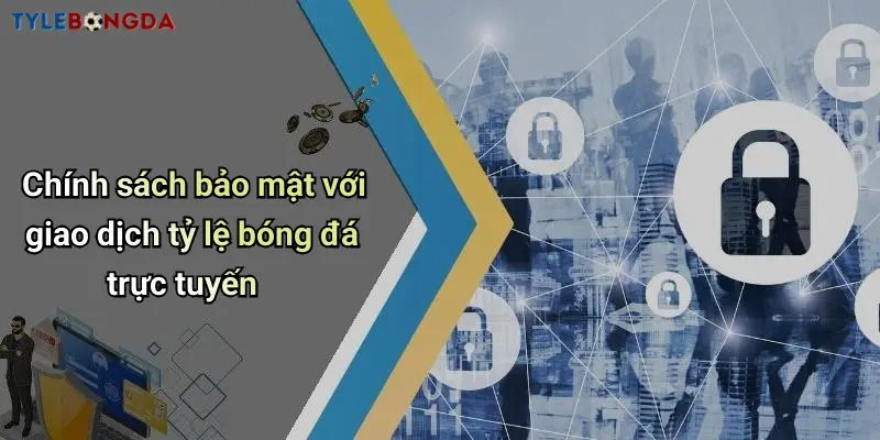 Chính sách bảo mật với giao dịch tỷ lệ bóng đá trực tuyến
