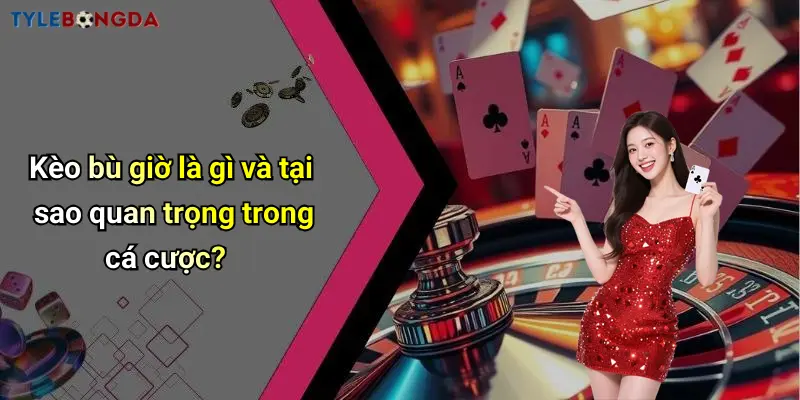 Kèo bù giờ là gì và tại sao quan trọng trong cá cược?