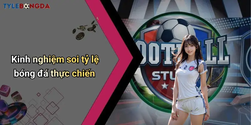 Kinh nghiệm soi tỷ lệ bóng đá thực chiến