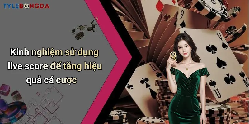 Kinh nghiệm sử dụng live score để tăng hiệu quả cá cược