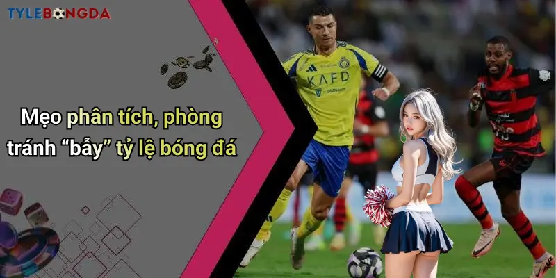Mẹo phân tích, phòng tránh “bẫy” tỷ lệ bóng đá