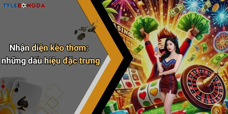 Nhận diện kèo thơm: những dấu hiệu đặc trưng
