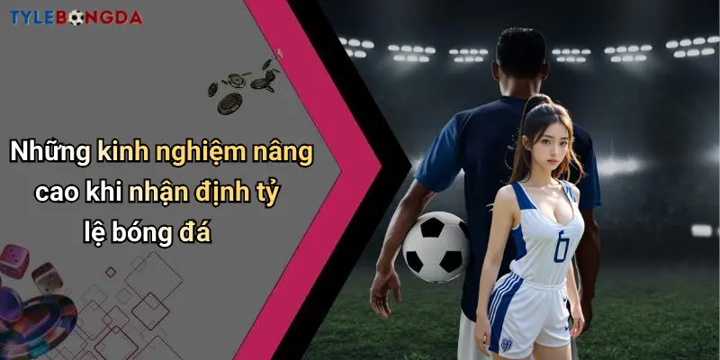 Những kinh nghiệm nâng cao khi nhận định tỷ lệ bóng đá
