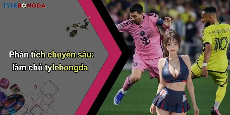 Phân tích chuyên sâu: làm chủ tylebongda