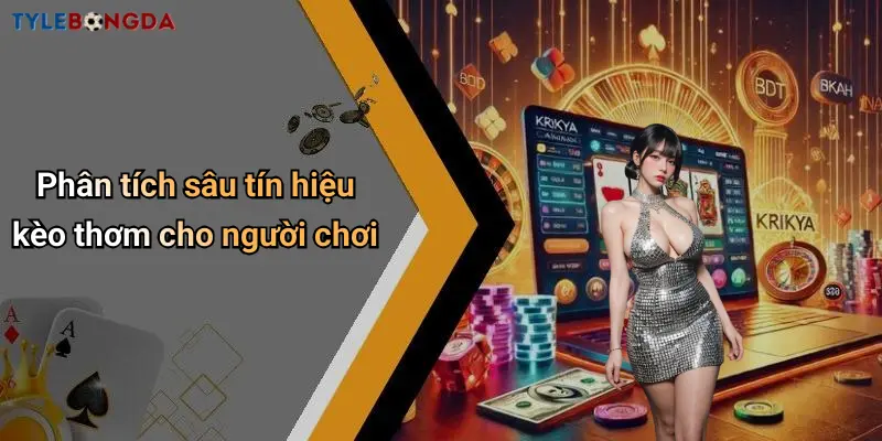 Phân tích sâu tín hiệu kèo thơm cho người chơi