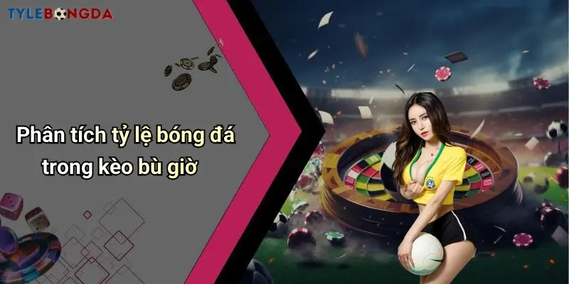 Phân tích tỷ lệ bóng đá trong kèo bù giờ