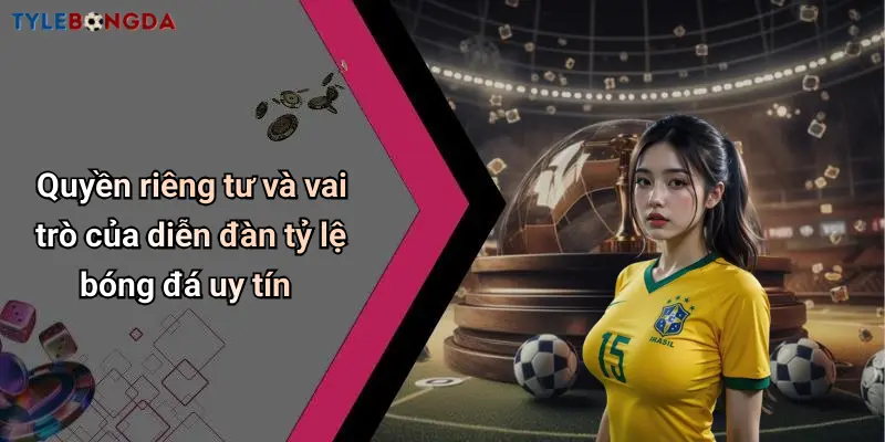 Quyền riêng tư và vai trò của diễn đàn tỷ lệ bóng đá uy tín