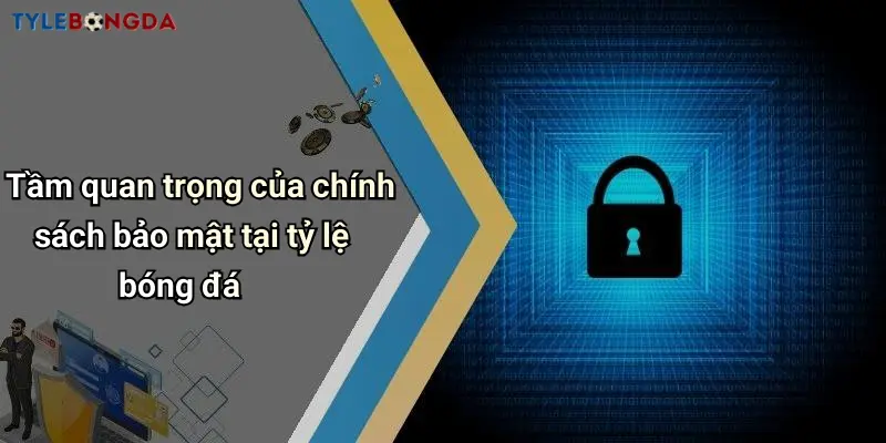 Tầm quan trọng của chính sách bảo mật tại tỷ lệ bóng đá