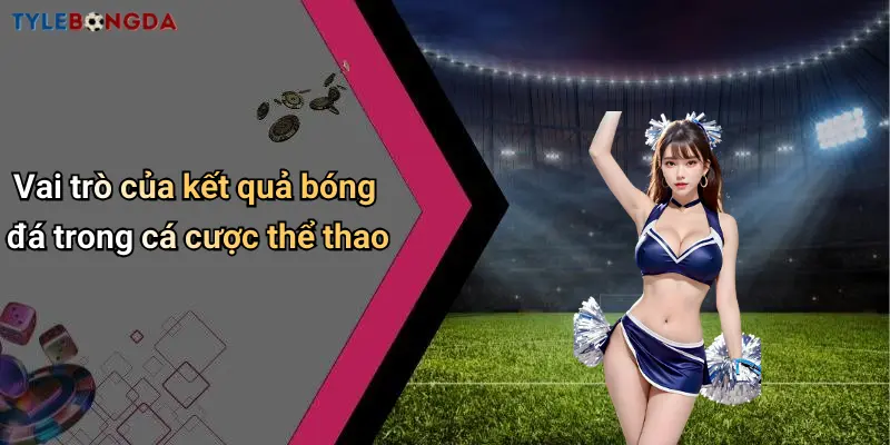 Vai trò của kết quả bóng đá trong cá cược thể thao