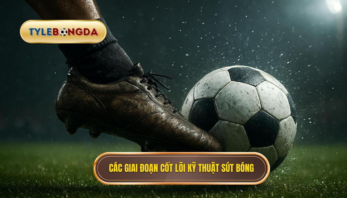 Các giai đoạn cốt lõi của Kỹ thuật sút bóng bằng mu bàn chân