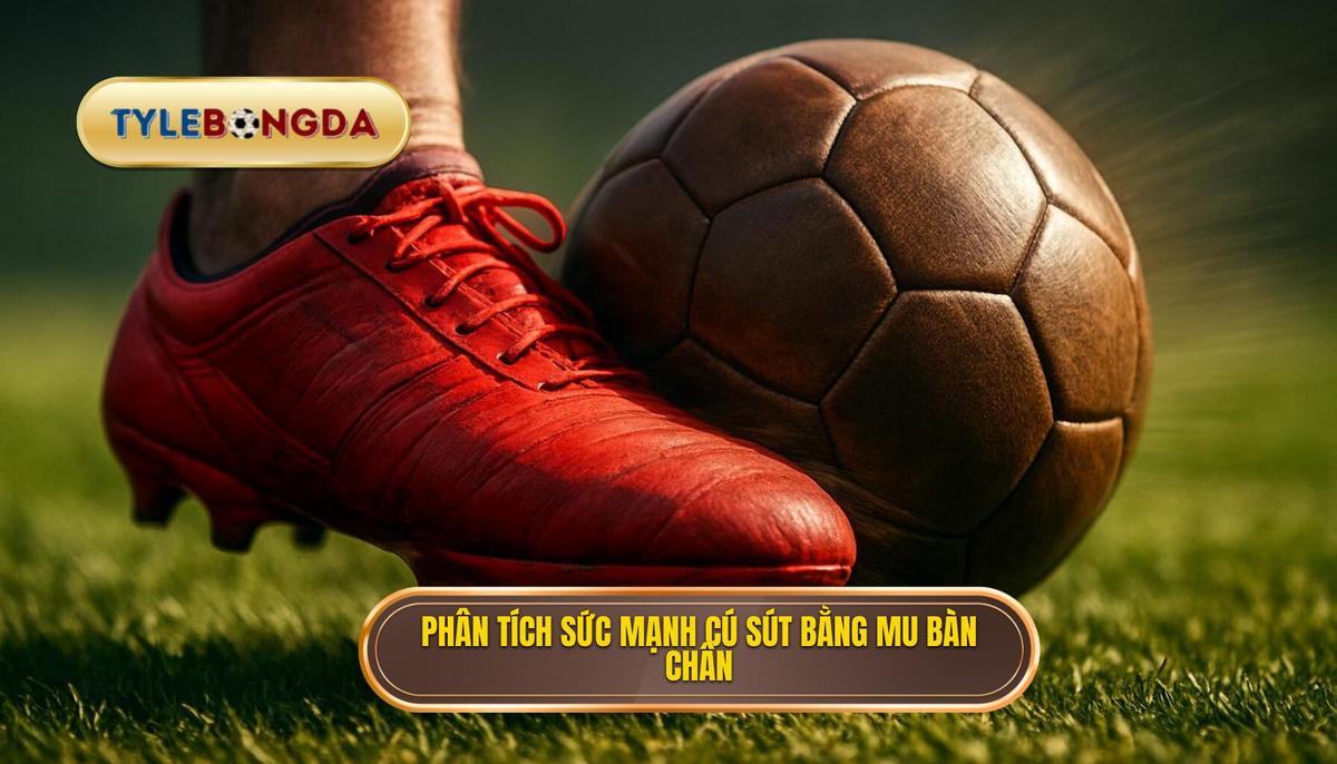 Phân tích Sức mạnh_ Tại sao sút bằng mu bàn chân lại uy lực nhất_
