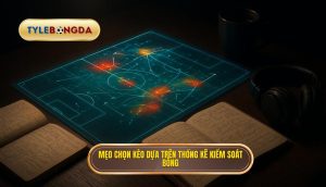 Mẹo chọn kèo dựa trên thống kê kiểm soát bóng