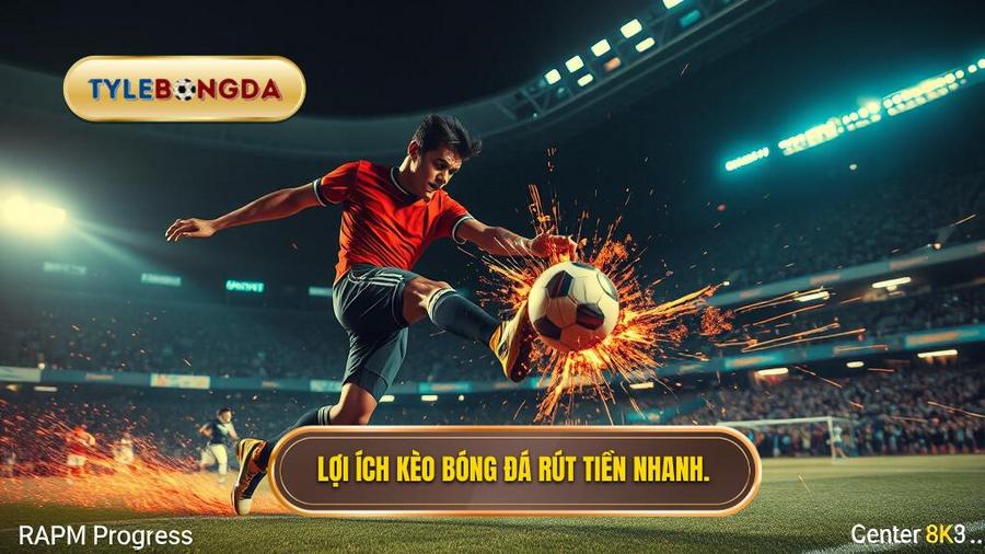 Ưu điểm vượt trội khi tham gia kèo bóng đá rút tiền nhanh
