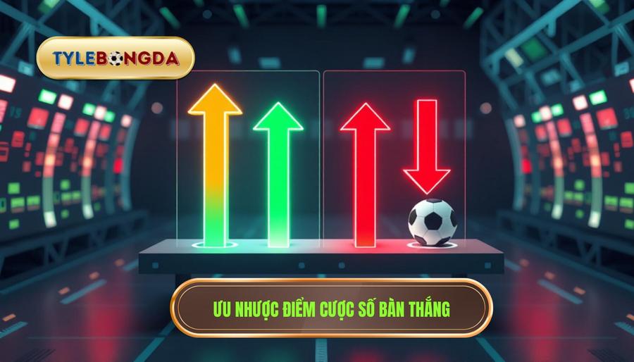 Bảng so sánh ưu và nhược điểm của cược số bàn thắng